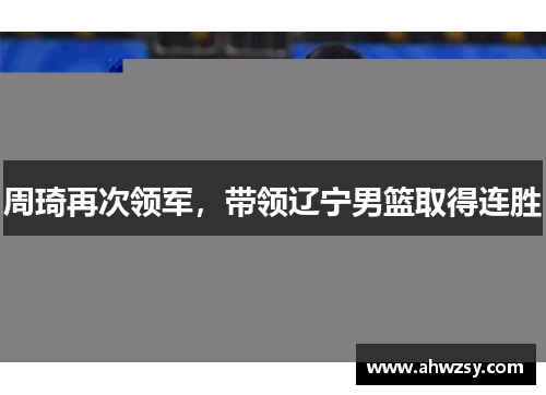周琦再次领军,带领辽宁男篮取得连胜