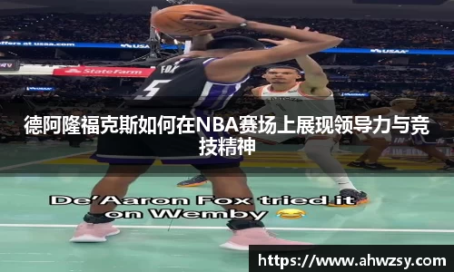 悟空体育德阿隆福克斯如何在NBA赛场上展现领导力与竞技精神