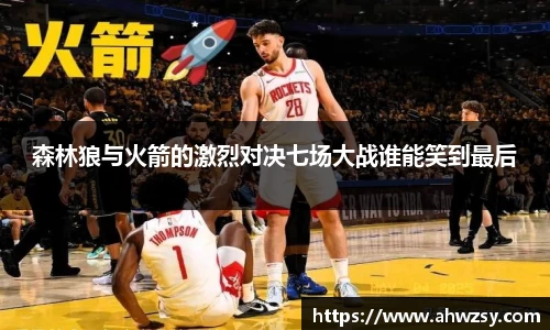 悟空体育森林狼与火箭的激烈对决七场大战谁能笑到最后